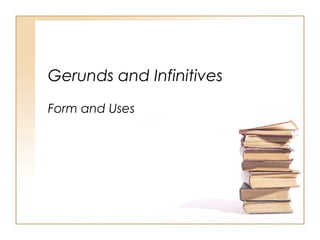 Gerunds and Infinitives
Form and Uses
 