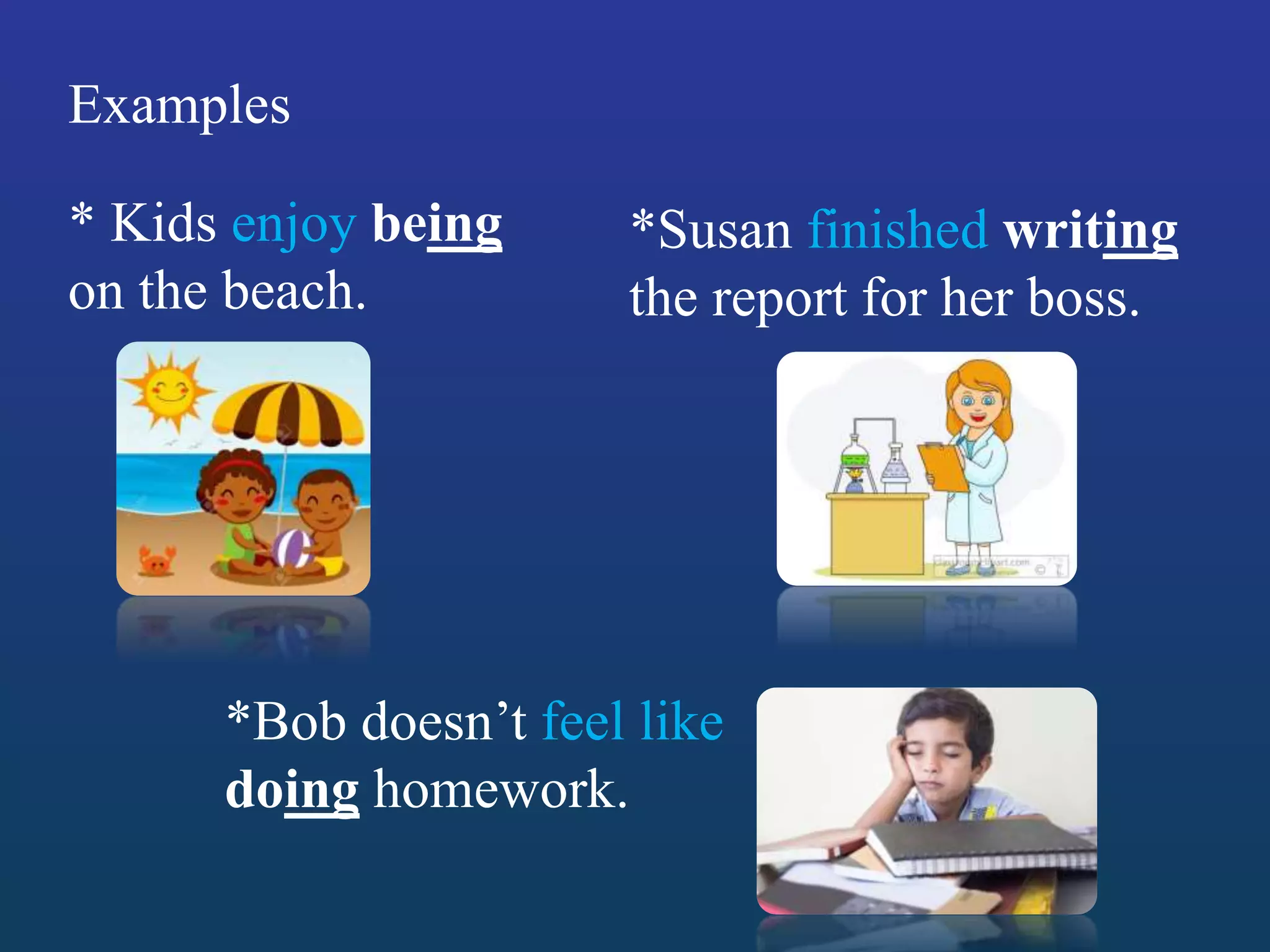 Examples
*Bob doesn’t feel like
doing homework.
*Susan finished writing
the report for her boss.
* Kids enjoy being
on the beach.
 
