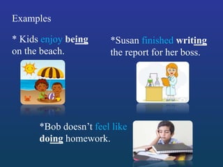 Examples
*Bob doesn’t feel like
doing homework.
*Susan finished writing
the report for her boss.
* Kids enjoy being
on the beach.
 