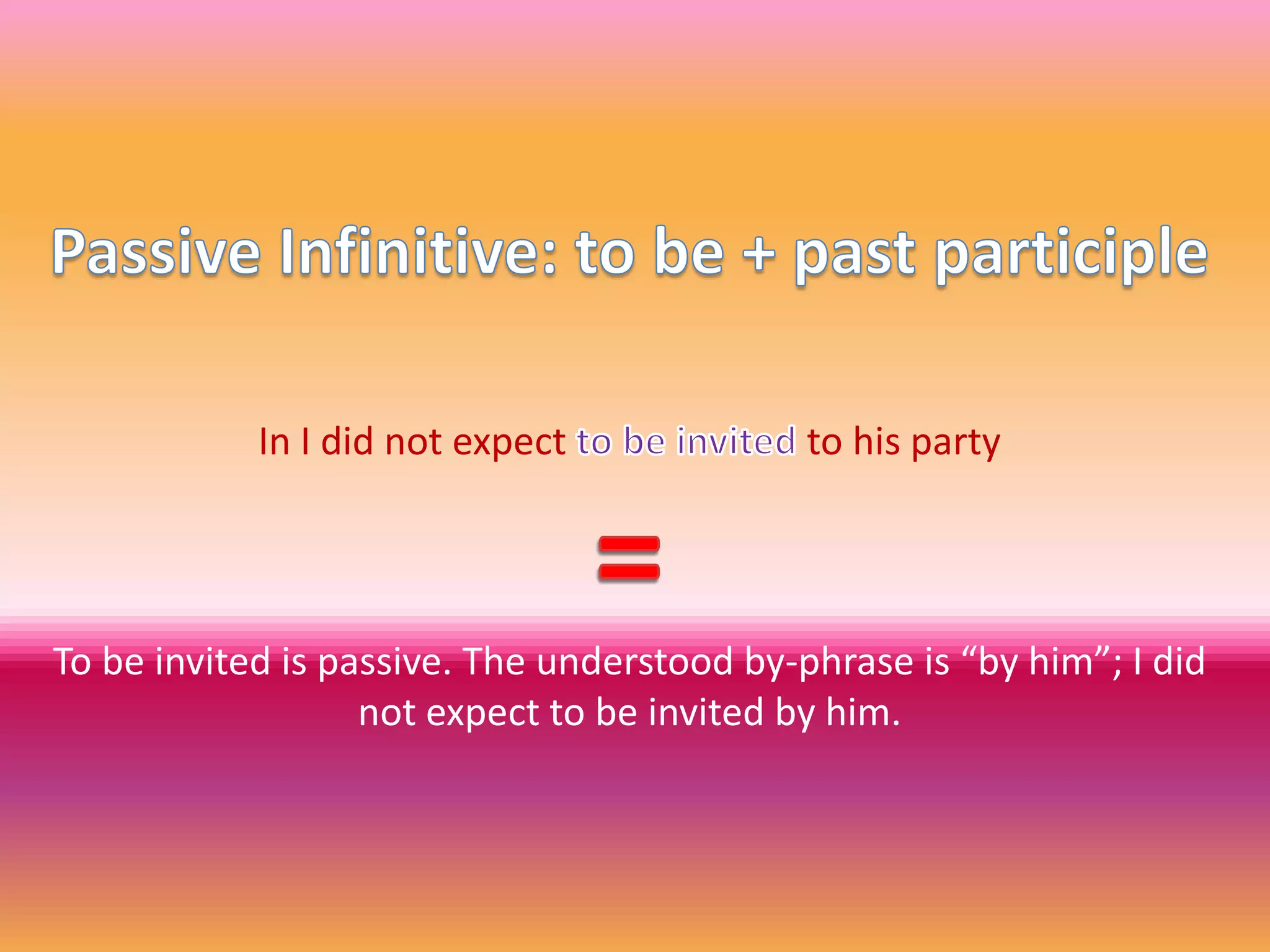 Passive Infinitive: to be + past participleIn I did not expect to be invited to his party=To be invited is passive. The understood by-phrase is “by him”; I did not expect to be invited by him.