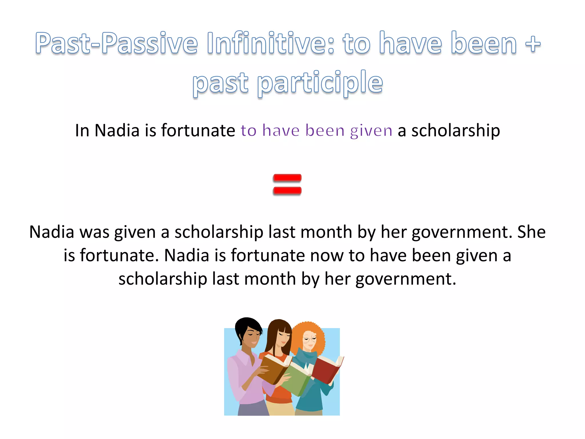 Past-Passive Infinitive: to have been + past participleIn Nadia is fortunate to have been given a scholarship=Nadia was given a scholarship last month by her government. She is fortunate. Nadia is fortunate now to have been given a scholarship last month by her government.
