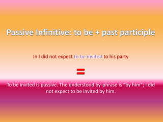 Passive Infinitive: to be + past participleIn I did not expect to be invited to his party=To be invited is passive. The understood by-phrase is “by him”; I did not expect to be invited by him.