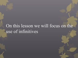 On this lesson we will focus on the
use of infinitives
 