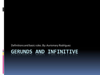 GERUNDS AND INFINITIVE
Definitions and basic rules. By: Aurismary Rodríguez
 