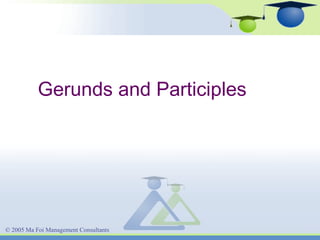 Gerunds and Participles

© 2005 Ma Foi Management Consultants

 