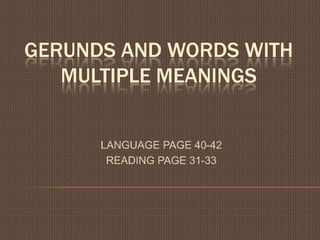 GERUNDS AND WORDS WITH MULTIPLE MEANINGS LANGUAGE PAGE 40-42 READING PAGE 31-33 