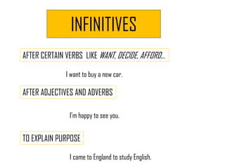 INFINITIVES
AFTER CERTAIN VERBS LIKE WANT, DECIDE, AFFORD…
I want to buy a new car.
AFTER ADJECTIVES AND ADVERBS
I’m happy...