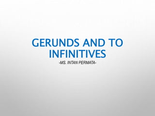 GERUNDS AND TO
INFINITIVES
-MS. INTAN PERMATA-
 