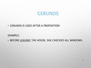 GERUNDS
• GERUNDS IS USED AFTER A PREPOSITION
EXAMPLE:
• BEFORE LEAVING THE HOUSE, SHE CHECKED ALL WINDOWS.
5
 