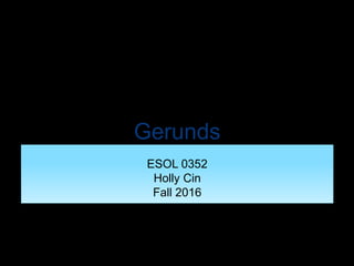 Gerunds
ESOL 0352
Holly Cin
Fall 2016
 