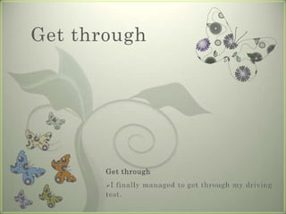Get through




       Get through
       I finally managed to get through my driving
       test.
 