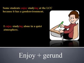 Enjoy + gerund
 