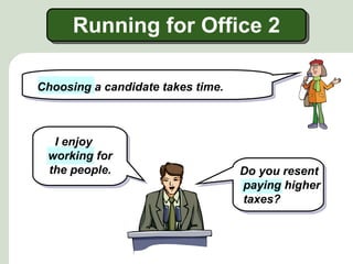Running for Office 2

Choosing a candidate takes time.



  I enjoy
 working for
 the people.                       Do you resent
                                   paying higher
                                   taxes?
 