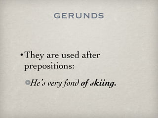 gerunds They are used after prepositions: He’s very fond  of skiing. 