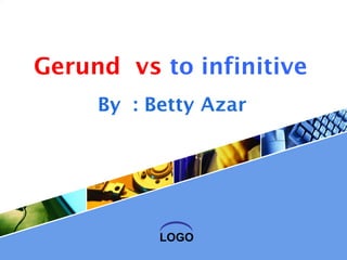 LOGO
Gerund vs to infinitive
By : Betty Azar
 