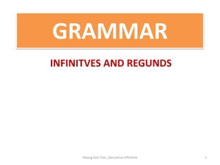 GRAMMAR
INFINITVES AND REGUNDS
1Hoang Anh Tran_Gerund or Infinitive
 
