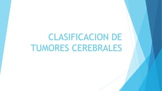 CLASIFICACION DE
TUMORES CEREBRALES
 