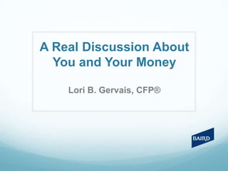 A Real Discussion About
You and Your Money
Lori B. Gervais, CFP®
 
