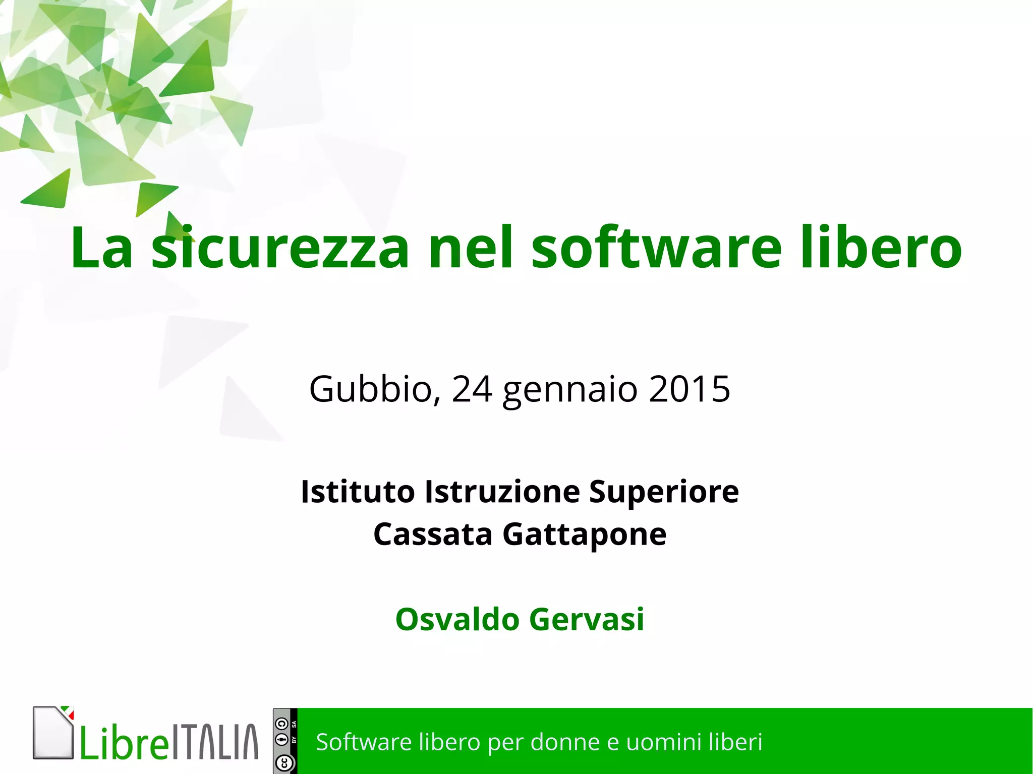 Software libero per donne e uomini liberi
La sicurezza nel software libero
Gubbio, 24 gennaio 2015
Istituto Istruzione Superiore
Cassata Gattapone
Osvaldo Gervasi
 