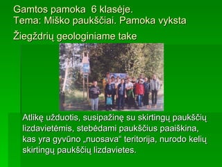 Gamtos pamoka  6 klasėje .   T ema: Miško paukščiai . P amoka vyksta Žiegždrių geologiniame take   Atlikę užduotis, susipažinę su skirtingų paukščių  lizdavietėmis, stebėdami paukščius   paaiškina,  kas yra gyvūno „nuosava“ teritorija,   nurodo kelių  skirtingų paukščių lizdavietes.  