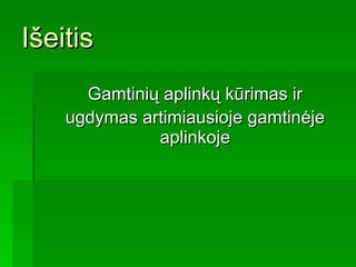 Išeitis Gamtinių aplinkų kūrimas ir ugdymas artimiausioje gamtinėje aplinkoje 