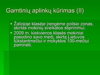 Gamtinių aplinkų kūrimas (II) Žaliojoje klasėje  įrengėme  poilsio zon a s, skirt as  mokinių sveikatos stiprinimui.   2009 m. kiekvienos klasės mokiniai pasodino savo medį, skirtą Lietuvos tūkstantmečiui ir mokyklos 100-mečiui paminėti. 