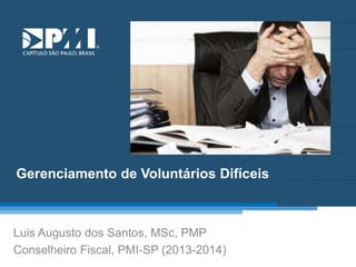 Título do Slide
Máximo de 2 linhas
Gerenciamento de Voluntários Difíceis
Luis Augusto dos Santos, MSc, PMP
Conselheiro Fiscal, PMI-SP (2013-2014)
 