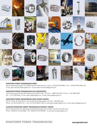 www.gerwah.comRINGFEDER POWER TRANSMISSION
RINGFEDER POWER TRANSMISSION GMBH
Werner-Heisenberg-Straße 18, D-64823 Groß-Umstadt, Germany · Phone: +49 (0) 6078 9385-0 · Fax: +49 (0) 6078 9385-100
E-mail: sales.international@ringfeder.com · E-mail: sales.international@gerwah.com
RINGFEDER POWER TRANSMISSION USA CORPORATION
165 Carver Avenue, P.O. Box 691 Westwood, NJ 07675, USA · Toll Free: +1 888 746-4333 · Phone: +1 201 666 3320
Fax: +1 201 664 6053 · E-mail: sales.usa@ringfeder.com · E-mail: sales.usa@gerwah.com
RINGFEDER POWER TRANSMISSION INDIA PRIVATE LIMITED
Plot No. 4, Door No. 220, Mount - Poonamallee Road, Kattupakkam, Chennai – 600 056, India
Phone: +91 (0) 44-2679-1411 · Fax: +91 (0) 44-2679-1422 · E-mail: sales.india@ringfeder.com · E-mail: sales.india@gerwah.com
KUNSHAN RINGFEDER POWER TRANSMISSION COMPANY LIMITED
German Industry Park, No. 508 Hengguanjing Road, Zhangpu Town 215321, Kunshan City, P.R. China
Phone: +86 (0) 512-5745-3960 · Fax: +86 (0) 512-5745-3961 · E-mail sales.china@ringfeder.com
 