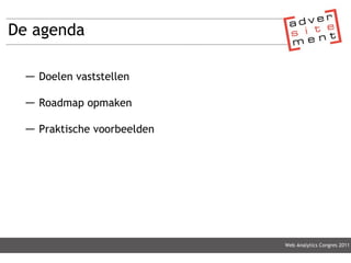 De agenda Doelen vaststellen Roadmap opmaken Praktische voorbeelden Web Analytics Congres 2011 