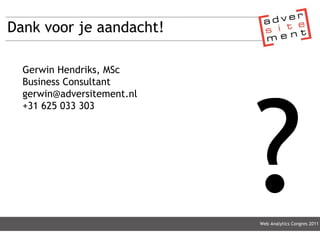 Dank voor je aandacht! Web Analytics Congres 2011 Gerwin Hendriks, MSc Business Consultant gerwin@adversitement.nl  +31 625 033 303 ? 