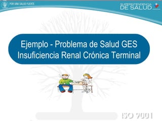 Ejemplo - Problema de Salud GES Insuficiencia Renal Crónica Terminal 
