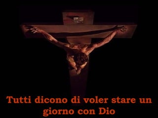 Tutti dicono di voler stare un giorno con Dio 