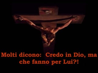 Molti dicono:  C redo in Dio, ma che fanno per Lui?! 