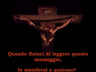 Quando finisci di leggere questo messaggio, lo manderai a  qualcuno?   