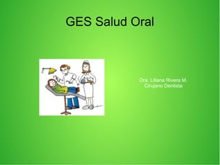 GES Salud Oral
Dra. Liliana Rivera M.
Cirujano Dentista
 