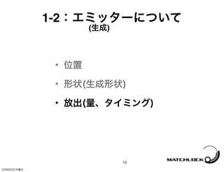 1-2：エミッターについて
                       (生成)



              ✦   位置
              ✦   形状(生成形状)
              ✦   放出(量、タイミング)




                              16
12年8月2日木曜日
 