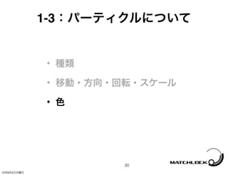 1-3：パーティクルについて


             ✦   種類
             ✦   移動・方向・回転・スケール
             ✦   色




                        30
12年8月2日木曜日
 