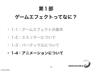 第１部
              ゲームエフェクトってなに？

       ✦     1-1：ゲームエフェクトの基本
       ✦     1-2：エミッターについて
       ✦     1-3：パーティクルについて
       ✦     1-4：アニメーションについて


                        34
12年8月2日木曜日
 