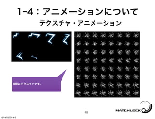 1ｰ4：アニメーションについて
                テクスチャ・アニメーション




       実際にテクスチャです。




                       40
12年8月2日木曜日
 
