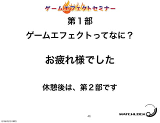 第１部
             ゲームエフェクトってなに？

               お疲れ様でした

              休憩後は、第２部です


                    48
12年8月2日木曜日
 