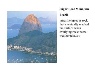 Sugar Loaf Mountain Brazil intrusive igneous rock that eventually reached the surface when overlying rocks were weathered away 