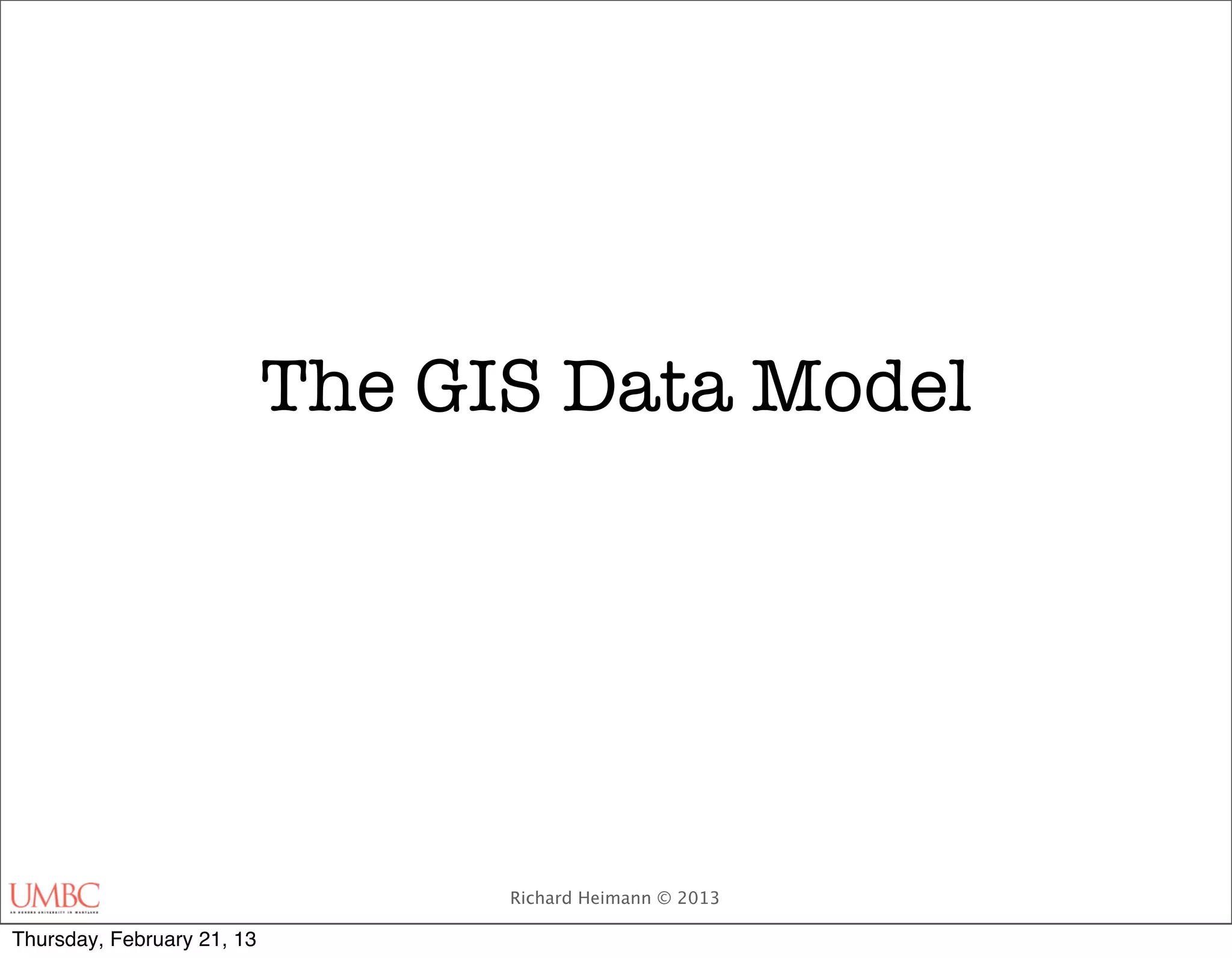 The GIS Data Model




                                  Richard Heimann © 2013

Thursday, February 21, 13
 