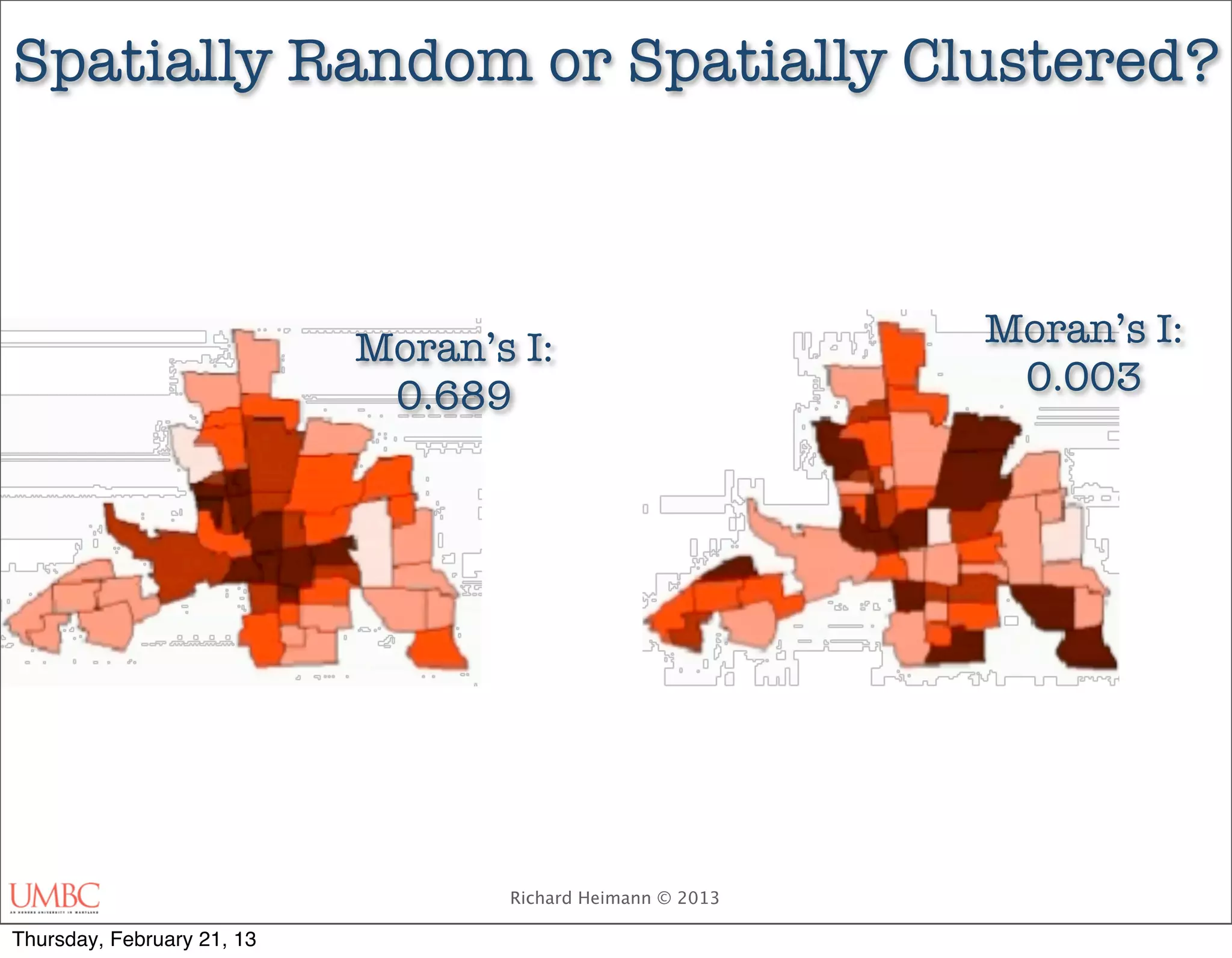 Spatially Random or Spatially Clustered?



                            Moran’s I:                      Moran’s I:
                             0.689                           0.003




                                   Richard Heimann © 2013

Thursday, February 21, 13
 