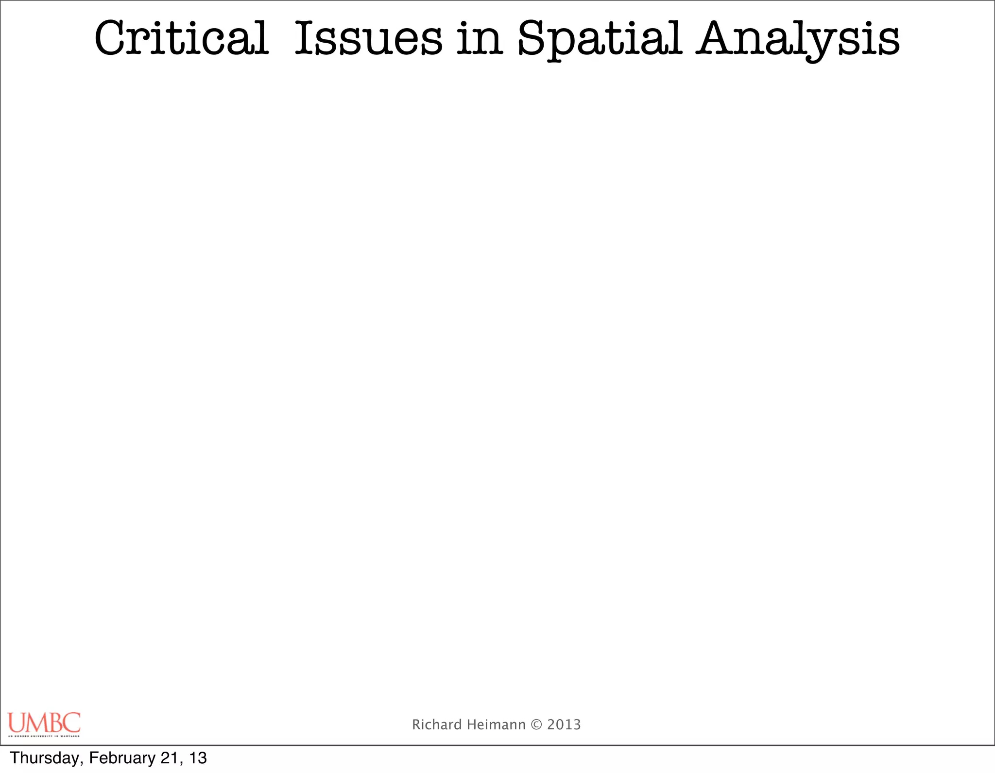 Critical Issues in Spatial Analysis




                            Richard Heimann © 2013

Thursday, February 21, 13
 