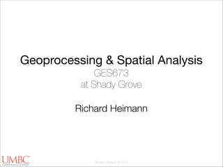 Geoprocessing & Spatial Analysis
GES673
at Shady Grove
!

Richard Heimann

Richard Heimann © 2013

 