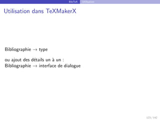 BibTeX Utilisation
Utilisation dans TeXMakerX
Bibliographie → type
ou ajout des détails un à un :
Bibliographie → interface de dialogue
123 / 142
 