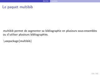 BibTeX multibib
Le paquet multibib
multibib permet de segmenter sa bibliographie en plusieurs sous-ensembles
ou d’utiliser plusieurs bibliographies.
usepackage{multibib}
131 / 142
 