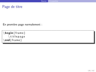 Beamer Composition
Page de titre
En première page normalement :
begin{ frame }
 t i t l e p a g e
end{ frame }
138 / 142
 