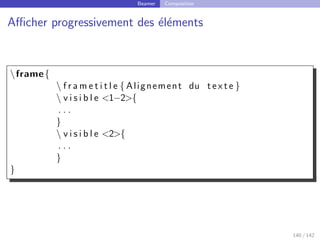 Beamer Composition
Afficher progressivement des éléments
frame{
 f r a m e t i t l e { Alignement du t e x t e }
 v i s i b l e 1−2{
. . .
}
 v i s i b l e 2{
. . .
}
}
140 / 142
 