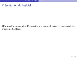 Installation de LaTeX Éditeur
Présentation du logiciel
Révisons les commandes découvertes la semaine dernière en parcourant les
menus de l’éditeur.
40 / 142
 